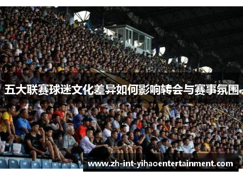 五大联赛球迷文化差异如何影响转会与赛事氛围