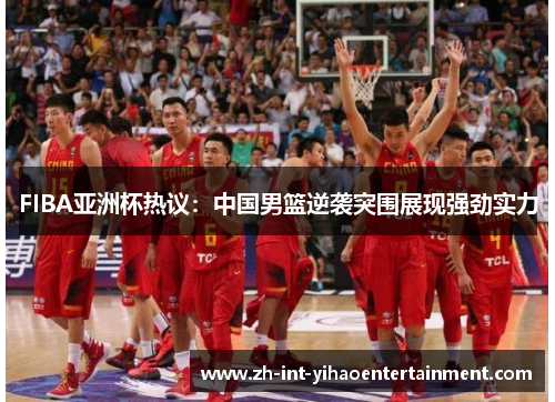 FIBA亚洲杯热议：中国男篮逆袭突围展现强劲实力