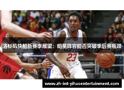 洛杉矶快船新赛季展望：明星阵容能否突破季后赛瓶颈
