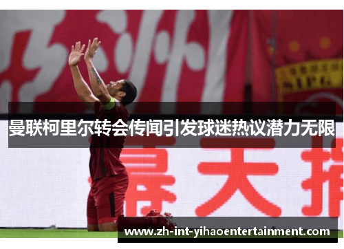 曼联柯里尔转会传闻引发球迷热议潜力无限