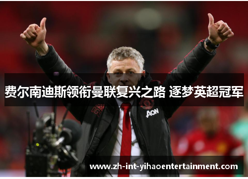 费尔南迪斯领衔曼联复兴之路 逐梦英超冠军