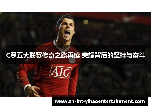 C罗五大联赛传奇之路再续 荣耀背后的坚持与奋斗