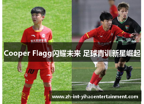 Cooper Flagg闪耀未来 足球青训新星崛起