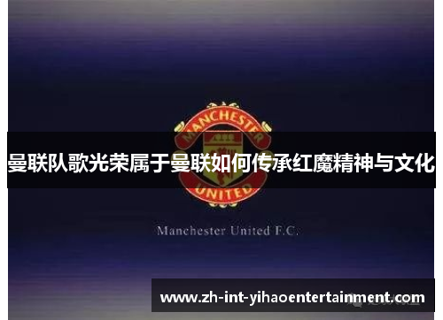 曼联队歌光荣属于曼联如何传承红魔精神与文化